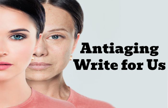 Antiaging Write for Us, Guest Posting, Contribute, and Submit Post