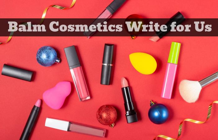 Balm Cosmetics Write for Us, Guest Posting, Contribute, and Submit Post