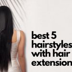 Best 5 Hairstyles with Hair Extensions