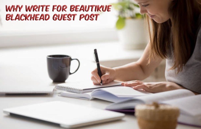 Why Write For beautikue – Blackhead Guest Post