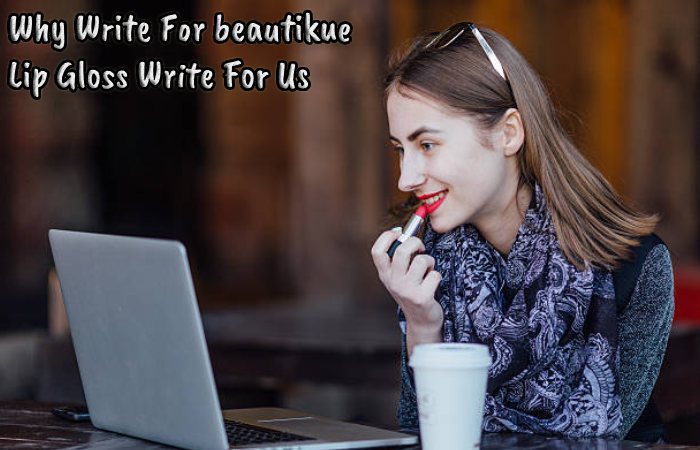 Why Write For beautikue – Lip Gloss Write For Us