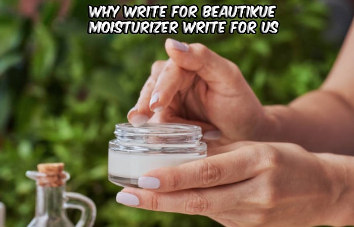 Why Write For beautikue – Moisturizer Write For Us