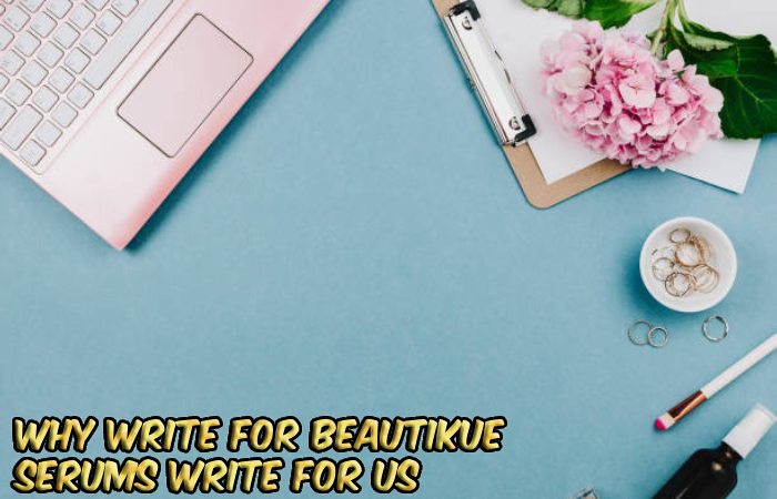 Why Write For beautikue – Serums Write For Us