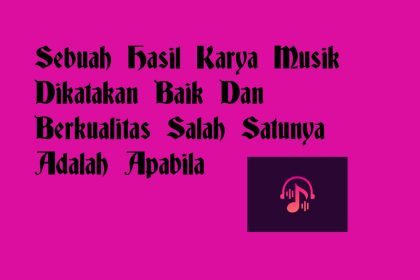 Sebuah Hasil Karya Musik Dikatakan Baik Dan Berkualitas Salah Satunya Adalah Apabila