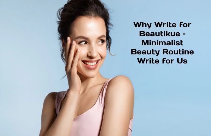 Why Write for Beautikue – Minimalist Beauty Routine Write for Us