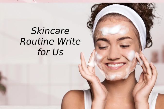 Skincare Routine Writes for Us 